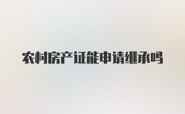 农村房产证能申请继承吗