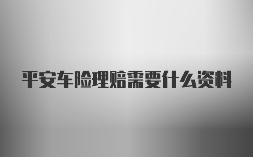 平安车险理赔需要什么资料