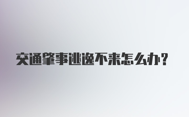 交通肇事逃逸不来怎么办？