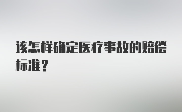 该怎样确定医疗事故的赔偿标准？