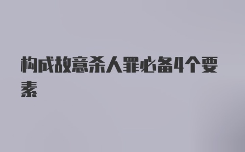 构成故意杀人罪必备4个要素