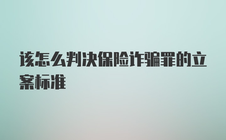 该怎么判决保险诈骗罪的立案标准