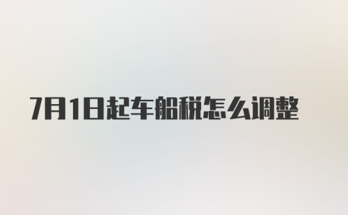 7月1日起车船税怎么调整