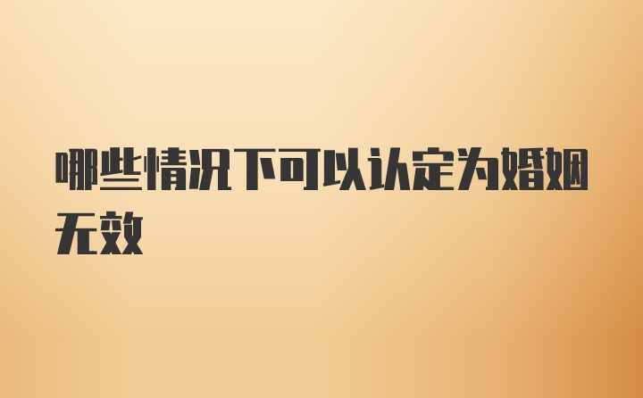 哪些情况下可以认定为婚姻无效