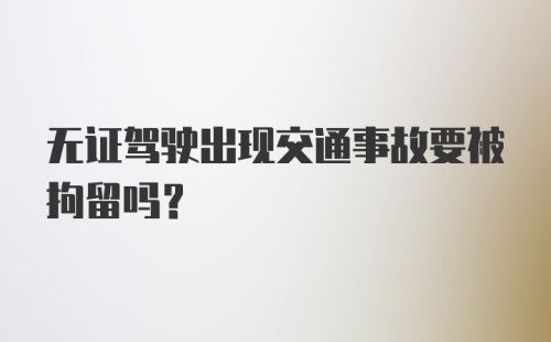 无证驾驶出现交通事故要被拘留吗？