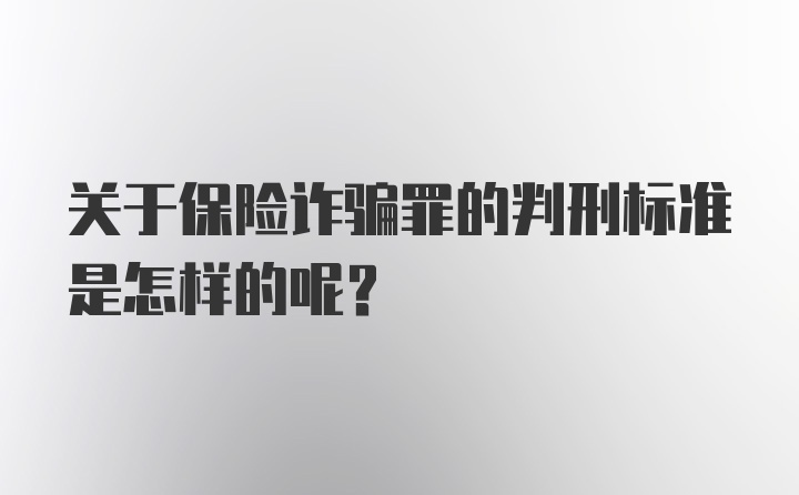 关于保险诈骗罪的判刑标准是怎样的呢？