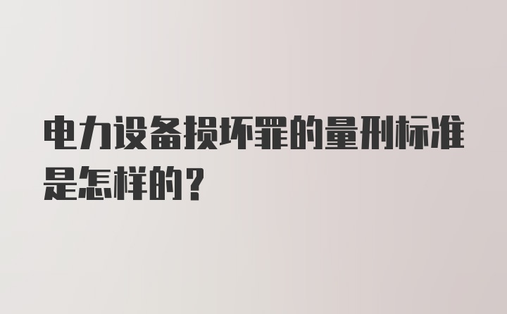 电力设备损坏罪的量刑标准是怎样的？