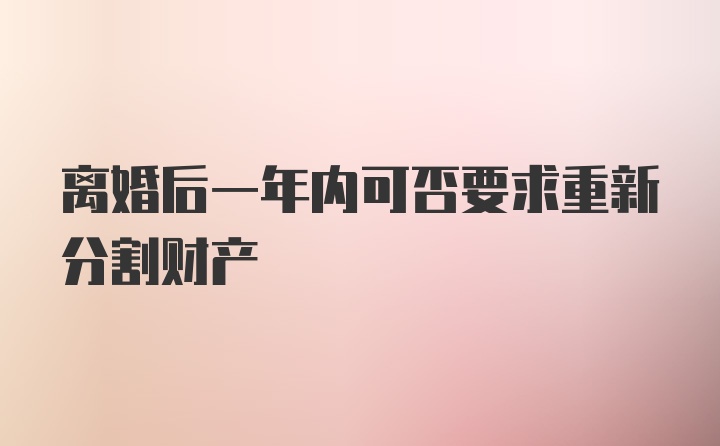 离婚后一年内可否要求重新分割财产