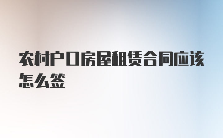 农村户口房屋租赁合同应该怎么签