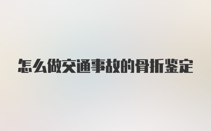 怎么做交通事故的骨折鉴定