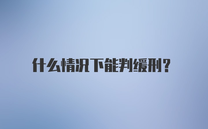 什么情况下能判缓刑？