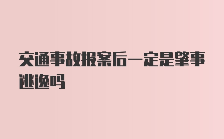 交通事故报案后一定是肇事逃逸吗