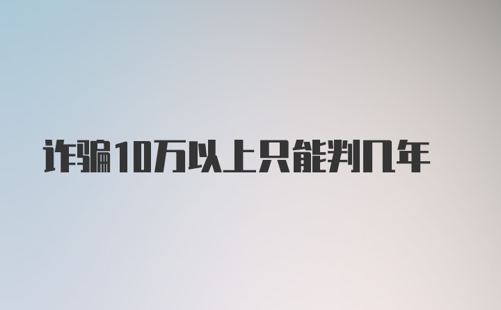 诈骗10万以上只能判几年