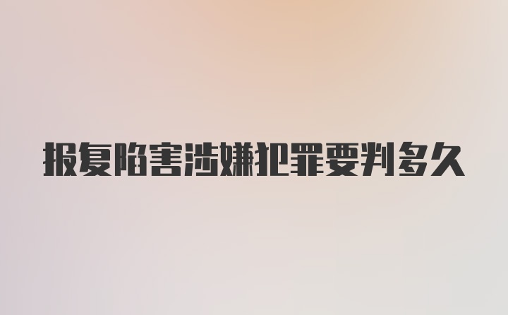 报复陷害涉嫌犯罪要判多久