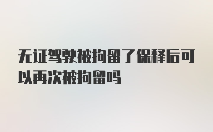 无证驾驶被拘留了保释后可以再次被拘留吗