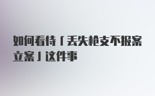 如何看待「丢失枪支不报案立案」这件事