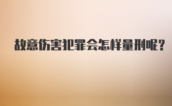 故意伤害犯罪会怎样量刑呢？