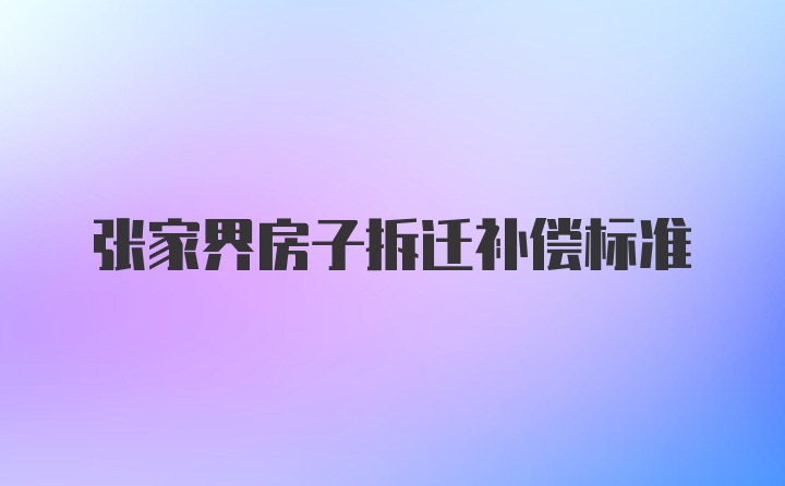 张家界房子拆迁补偿标准