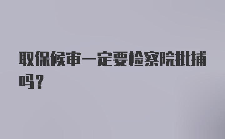 取保候审一定要检察院批捕吗？