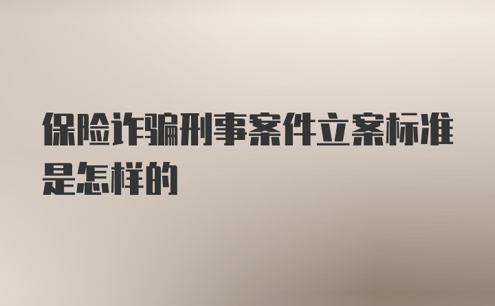 保险诈骗刑事案件立案标准是怎样的