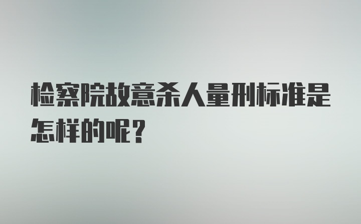 检察院故意杀人量刑标准是怎样的呢?