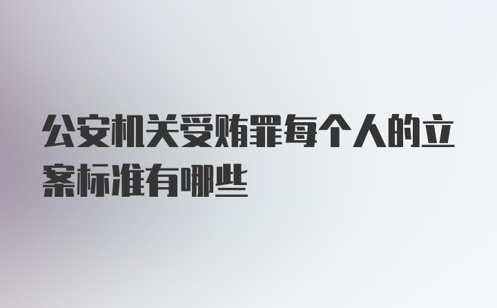 公安机关受贿罪每个人的立案标准有哪些