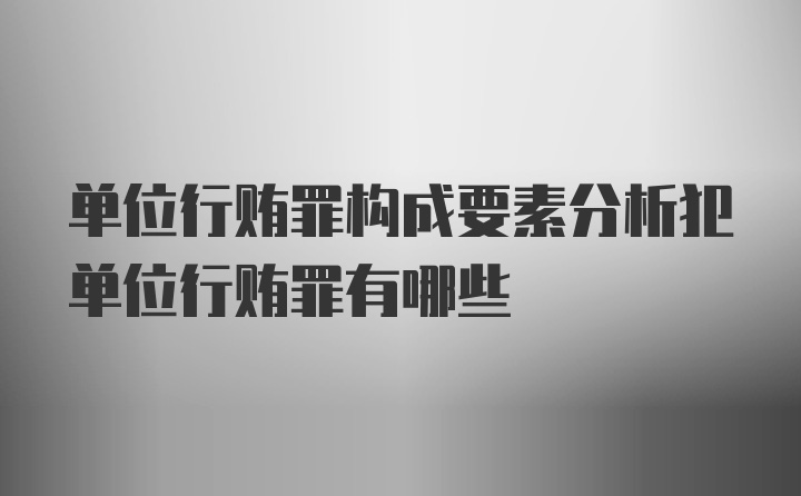 单位行贿罪构成要素分析犯单位行贿罪有哪些