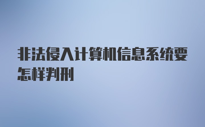 非法侵入计算机信息系统要怎样判刑