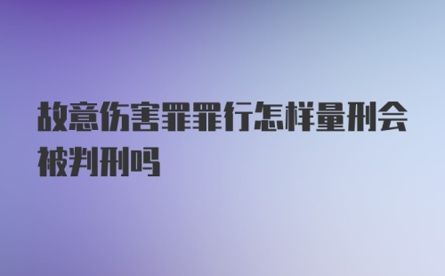 故意伤害罪罪行怎样量刑会被判刑吗