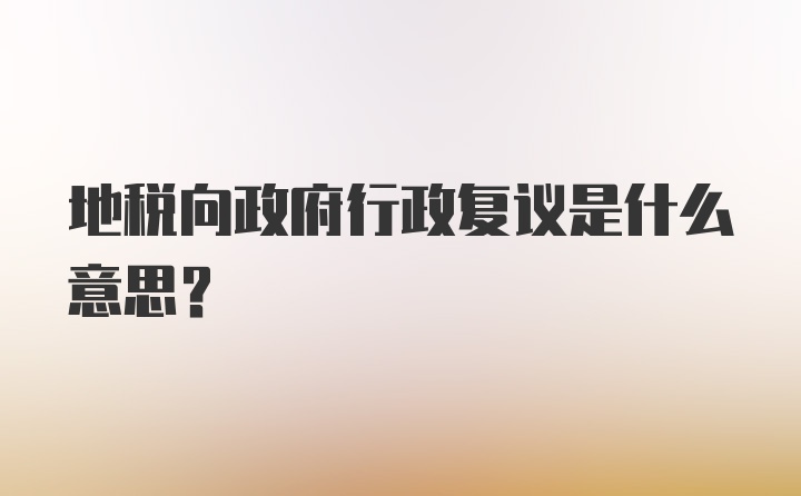 地税向政府行政复议是什么意思？