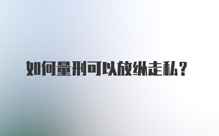 如何量刑可以放纵走私？