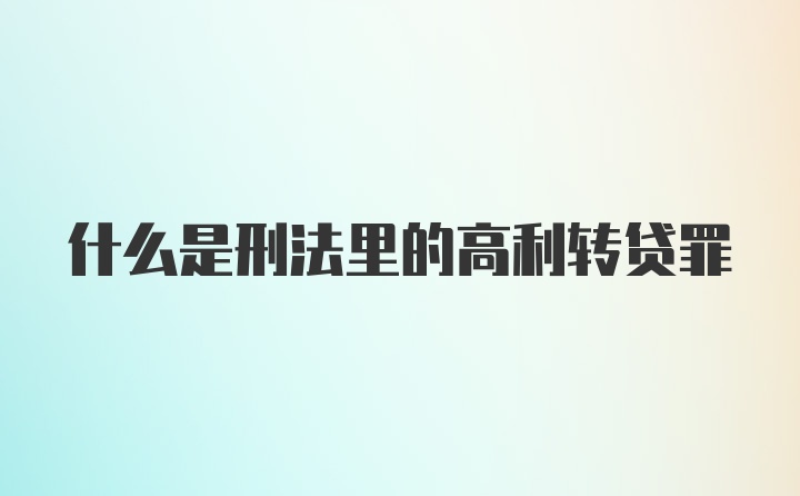 什么是刑法里的高利转贷罪