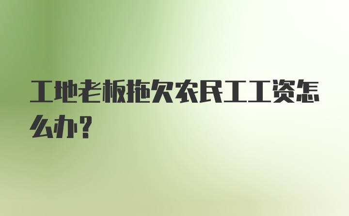 工地老板拖欠农民工工资怎么办？