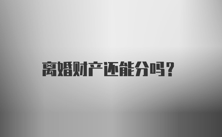 离婚财产还能分吗？