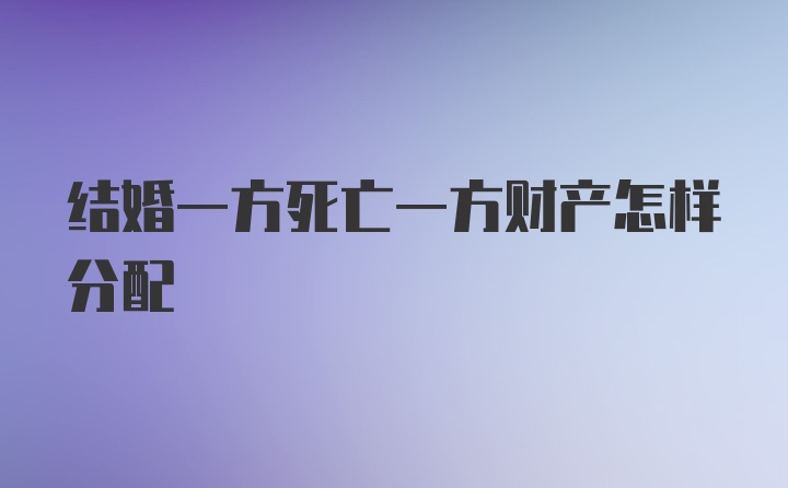 结婚一方死亡一方财产怎样分配