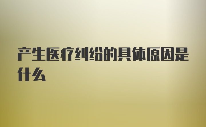 产生医疗纠纷的具体原因是什么