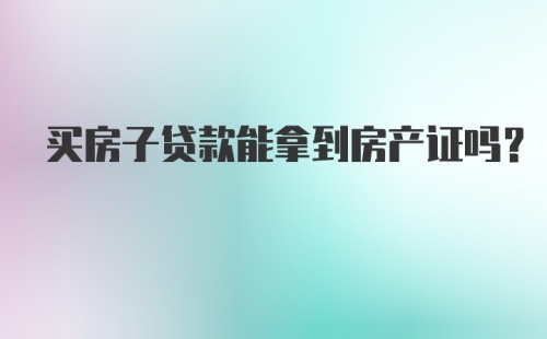 买房子贷款能拿到房产证吗？