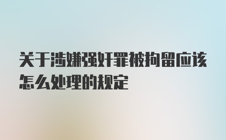 关于涉嫌强奸罪被拘留应该怎么处理的规定