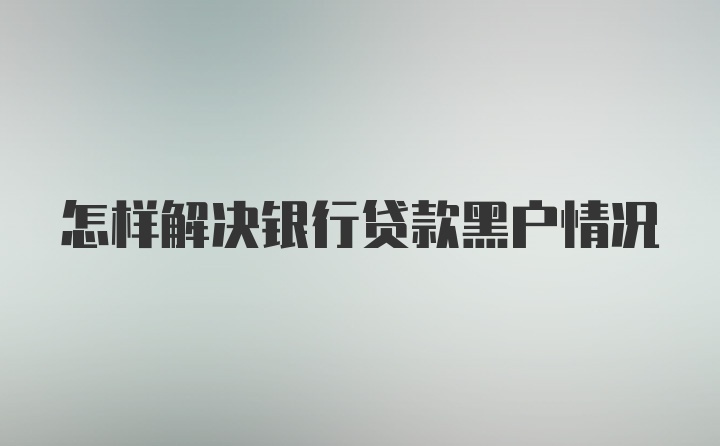 怎样解决银行贷款黑户情况