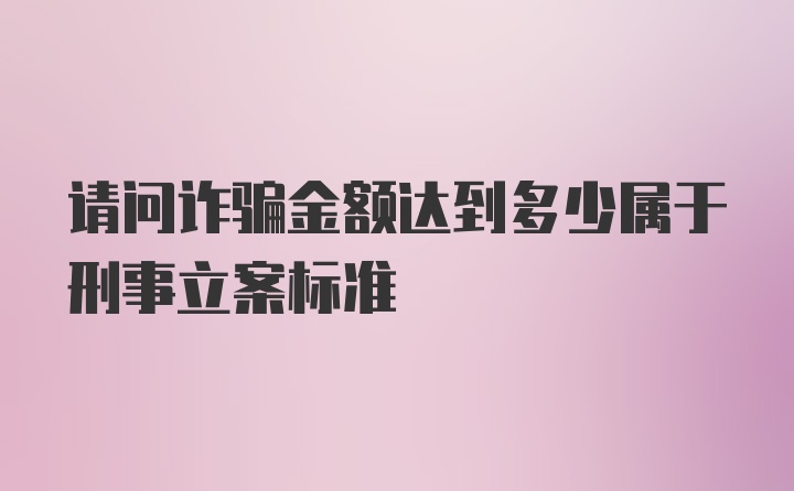 请问诈骗金额达到多少属于刑事立案标准