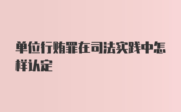 单位行贿罪在司法实践中怎样认定