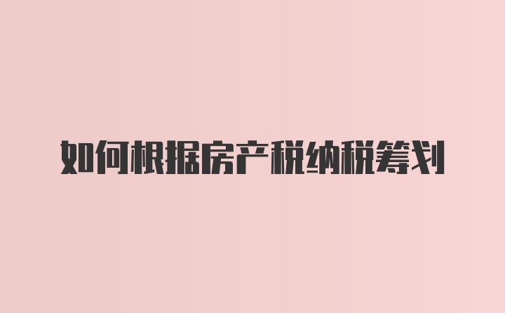 如何根据房产税纳税筹划