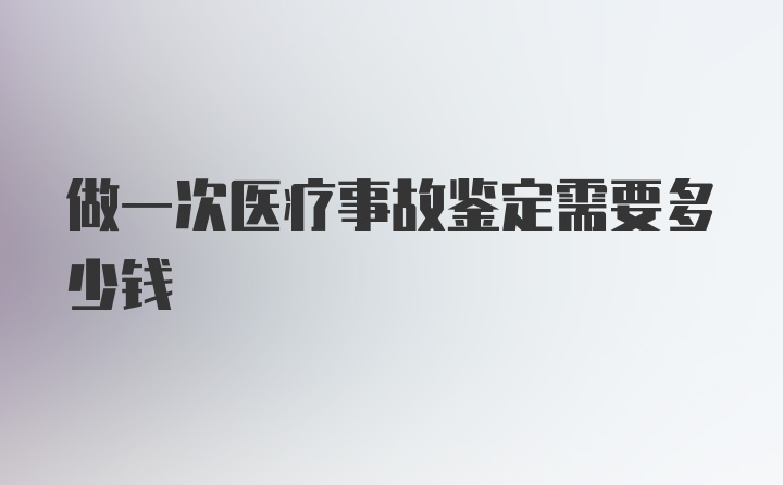 做一次医疗事故鉴定需要多少钱