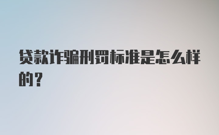 贷款诈骗刑罚标准是怎么样的?