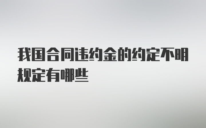 我国合同违约金的约定不明规定有哪些