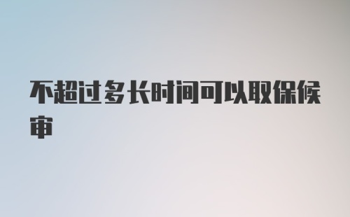 不超过多长时间可以取保候审