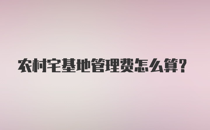 农村宅基地管理费怎么算？