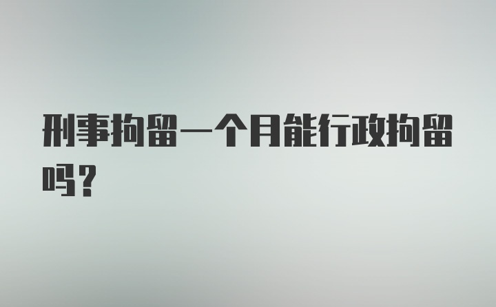 刑事拘留一个月能行政拘留吗？