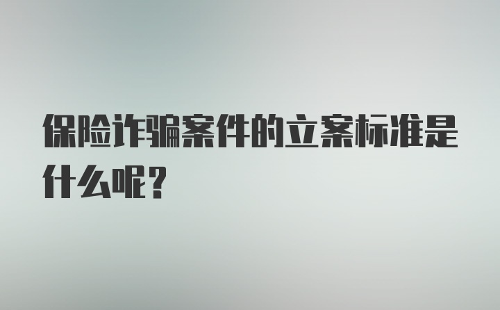 保险诈骗案件的立案标准是什么呢？