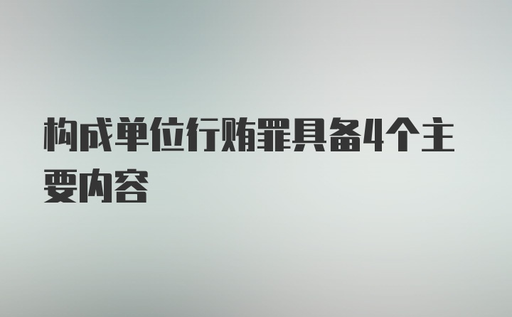 构成单位行贿罪具备4个主要内容